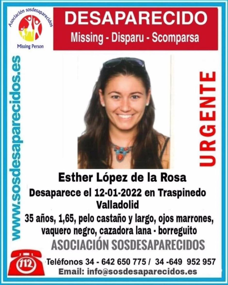 Cartel de búsqueda de la joven de Traspinedo Esther López, desaparecida desde el pasado 12 de enero..

A medida que transcurren los días tras la desaparición de Esther López de la Rosa, el pasado día 12 de enero, en la localidad vallisoletana de Traspinedo, de la que es vecina, el curso de las investigaciones ha llevado al subdelegado del Gobierno en la provincia, Emilio Álvarez Villazán, a seguir muy de cerca las mismas con "máxima preocupación" después de que la hipótesis de la supuesta voluntariedad haya sido sustituida en las últimas horas por la de "forzosa".

CASTILLA Y LEÓN ESPAÑA EUROPA VALLADOLID SOCIEDAD
SOS DESAPARECIDOS