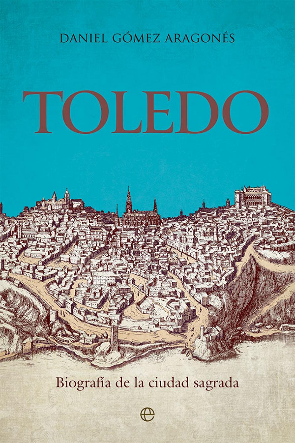 El libro 'Toledo. Biografía de la ciudad sagrada' (La esfera de los libros), de Daniel Gómez Aragonés