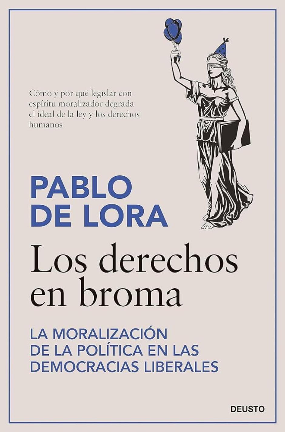 'Los derechos en broma: La moralización de la política en las democracias liberales' (Deusto), de Pablo de Lora